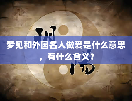 梦见和外国名人做爱是什么意思，有什么含义？
