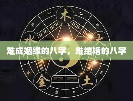 难成姻缘的八字，难结婚的八字