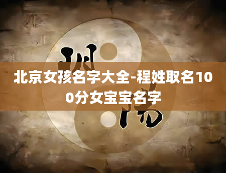 北京女孩名字大全-程姓取名100分女宝宝名字