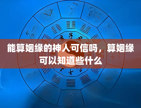 能算姻缘的神人可信吗，算姻缘可以知道些什么