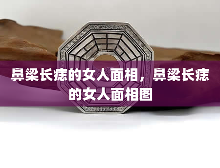 鼻梁长痣的女人面相，鼻梁长痣的女人面相图