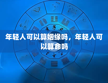 年轻人可以算姻缘吗，年轻人可以算命吗