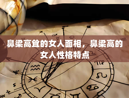 鼻梁高耸的女人面相，鼻梁高的女人性格特点