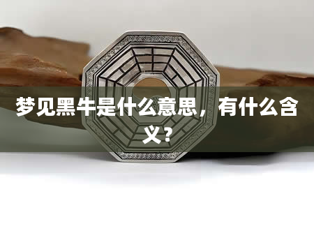 梦见黑牛是什么意思，有什么含义？