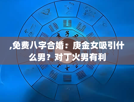 ,免费八字合婚：庚金女吸引什么男？对丁火男有利
