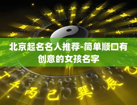 北京起名名人推荐-简单顺口有创意的女孩名字