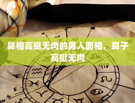 鼻相高挺无肉的男人面相，鼻子高挺无肉