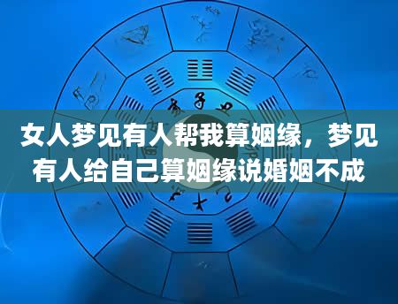女人梦见有人帮我算姻缘，梦见有人给自己算姻缘说婚姻不成