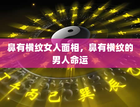 鼻有横纹女人面相，鼻有横纹的男人命运