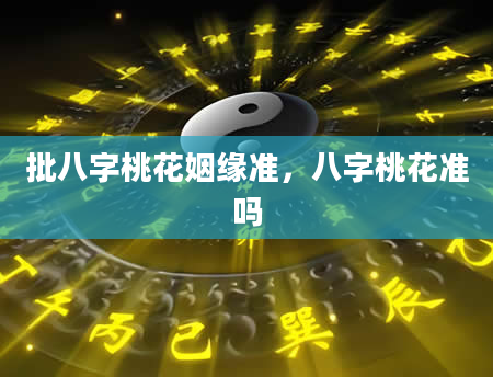 批八字桃花姻缘准，八字桃花准吗