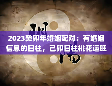 2023癸卯年婚姻配对：有婚姻信息的日柱，己卯日柱桃花运旺