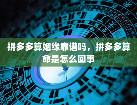 拼多多算姻缘靠谱吗，拼多多算命是怎么回事