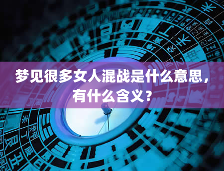 梦见很多女人混战是什么意思，有什么含义？