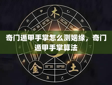 奇门遁甲手掌怎么测姻缘，奇门遁甲手掌算法