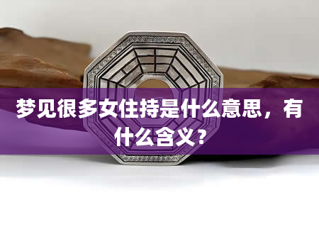 梦见很多女住持是什么意思，有什么含义？