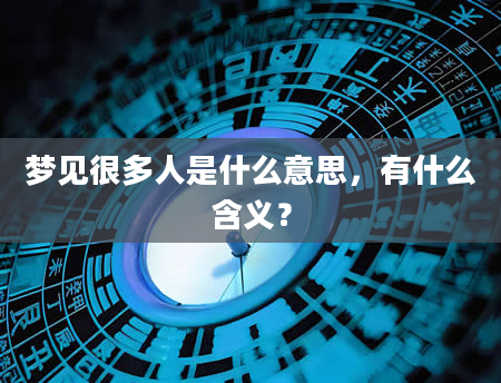 梦见很多人是什么意思，有什么含义？