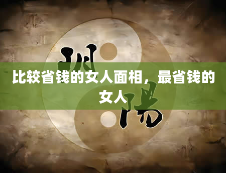 比较省钱的女人面相，最省钱的女人
