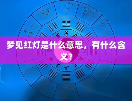 梦见红灯是什么意思，有什么含义？
