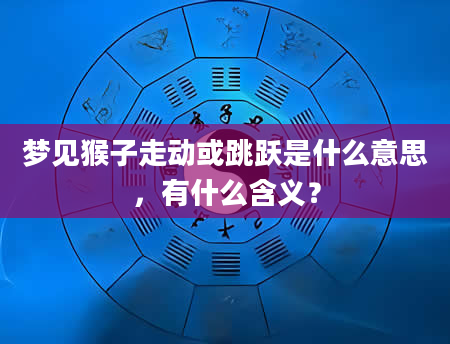 梦见猴子走动或跳跃是什么意思，有什么含义？