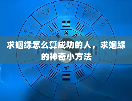 求姻缘怎么算成功的人，求姻缘的神奇小方法