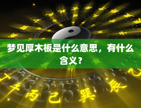 梦见厚木板是什么意思，有什么含义？