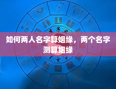 如何两人名字算姻缘，两个名字测算姻缘