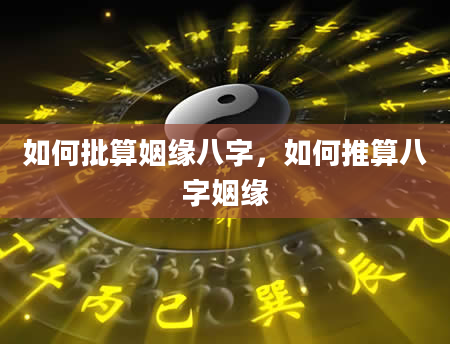 如何批算姻缘八字，如何推算八字姻缘