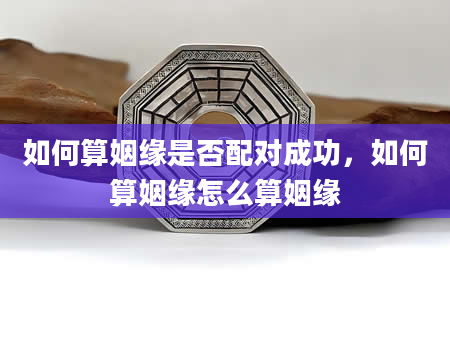 如何算姻缘是否配对成功，如何算姻缘怎么算姻缘