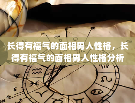 长得有福气的面相男人性格，长得有福气的面相男人性格分析