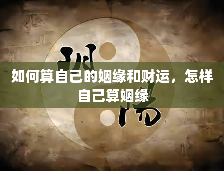 如何算自己的姻缘和财运，怎样自己算姻缘