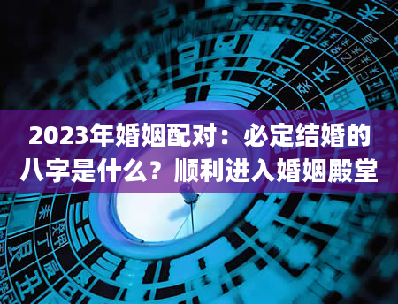 2023年婚姻配对：必定结婚的八字是什么？顺利进入婚姻殿堂