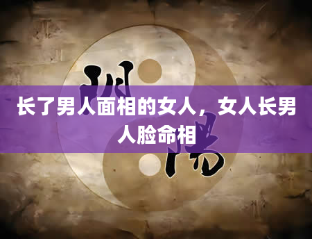 长了男人面相的女人，女人长男人脸命相