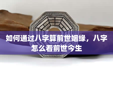 如何通过八字算前世姻缘，八字怎么看前世今生