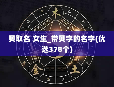 贝取名 女生_带贝字的名字(优选378个)
