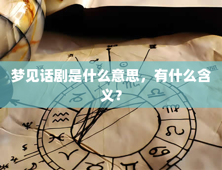 梦见话剧是什么意思，有什么含义？