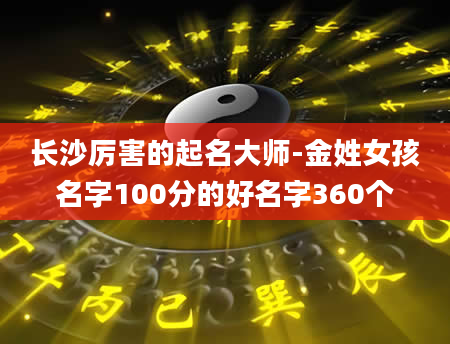 长沙厉害的起名大师-金姓女孩名字100分的好名字360个