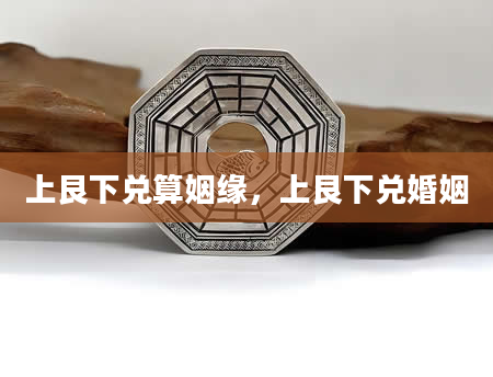 上艮下兑算姻缘，上艮下兑婚姻