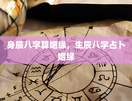 身辰八字算姻缘，生辰八字占卜姻缘