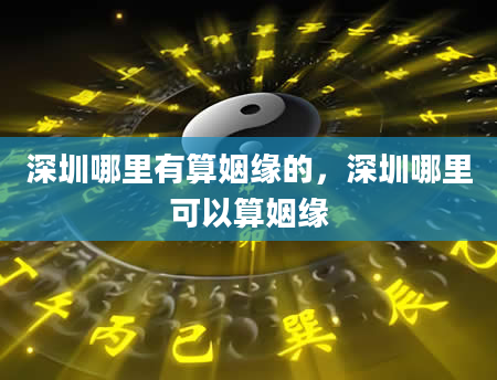 深圳哪里有算姻缘的，深圳哪里可以算姻缘