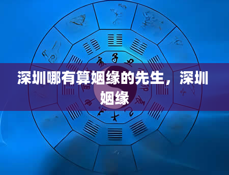 深圳哪有算姻缘的先生，深圳 姻缘