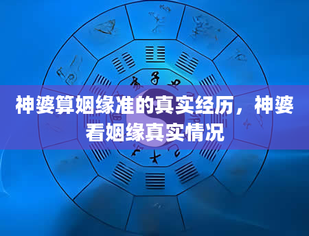神婆算姻缘准的真实经历，神婆看姻缘真实情况