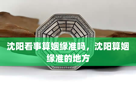 沈阳看事算姻缘准吗，沈阳算姻缘准的地方