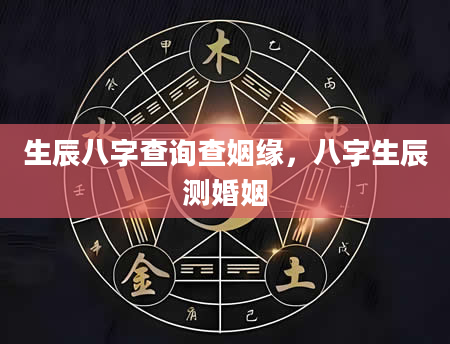 生辰八字查询查姻缘，八字生辰测婚姻