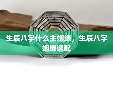 生辰八字什么主姻缘，生辰八字姻缘速配