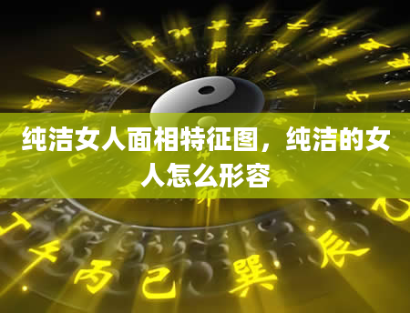 纯洁女人面相特征图，纯洁的女人怎么形容