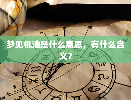 梦见机油是什么意思，有什么含义？