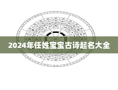 2024年任姓宝宝古诗起名大全