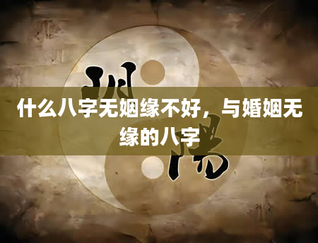 什么八字无姻缘不好，与婚姻无缘的八字