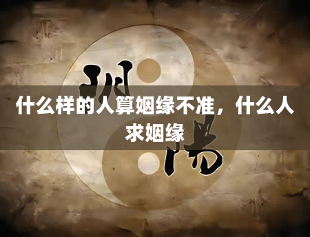 什么样的人算姻缘不准，什么人求姻缘