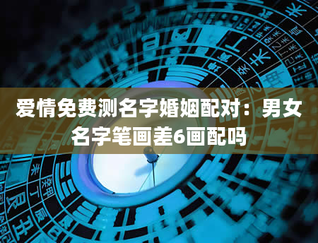 爱情免费测名字婚姻配对：男女名字笔画差6画配吗
